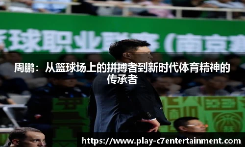 周鹏：从篮球场上的拼搏者到新时代体育精神的传承者
