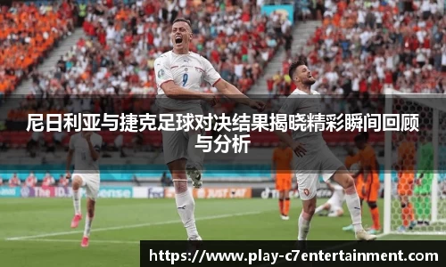 尼日利亚与捷克足球对决结果揭晓精彩瞬间回顾与分析